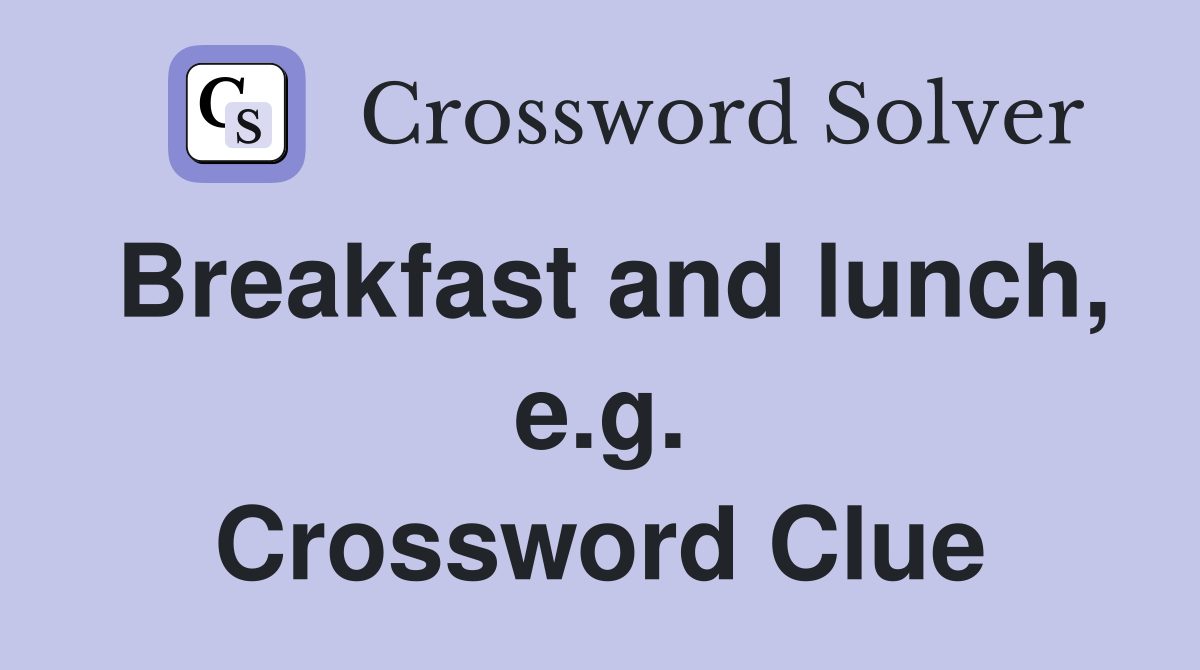Breakfast and lunch, e.g. Crossword Clue Answers Crossword Solver